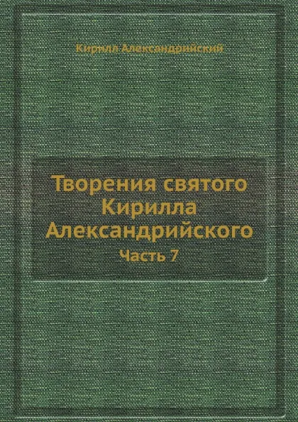 Обложка книги Творения святого Кирилла Александрийского. Часть 7, Кирилл Александрийский