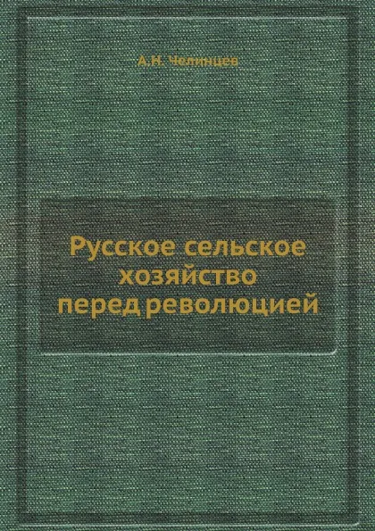 Обложка книги Русское сельское хозяйство перед революцией, А.Н. Челинцев