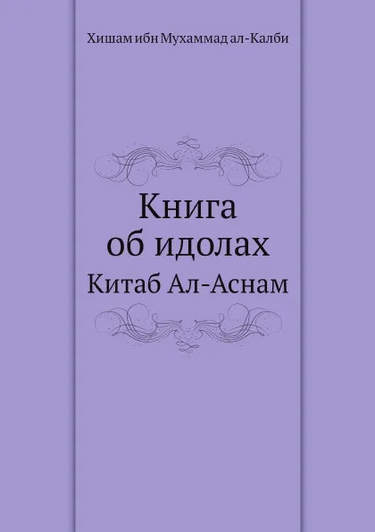 Обложка книги Книга об идолах. Китаб Ал-Аснам, Хишам ибн Мухаммад ал-Калби