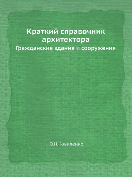 Обложка книги Краткий справочник архитектора. Гражданские здания и сооружения, Ю.Н. Коваленко