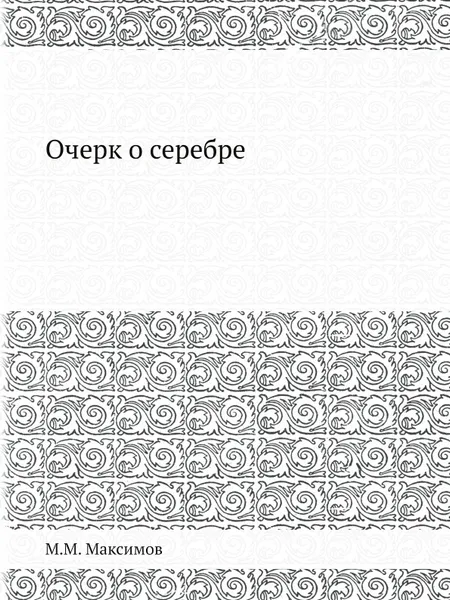 Обложка книги Очерк о серебре, М.М. Максимов