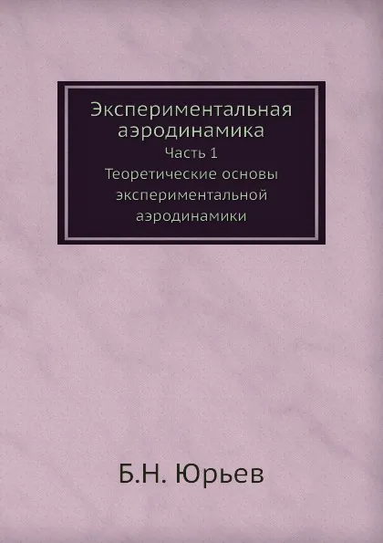 Обложка книги Экспериментальная аэродинамика. Часть 1. Теоретические основы экспериментальной аэродинамики, Б.Н. Юрьев