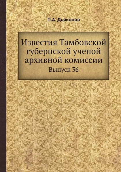 Обложка книги Известия Тамбовской губернской ученой архивной комиссии. Выпуск 36, П.А. Дьяконов