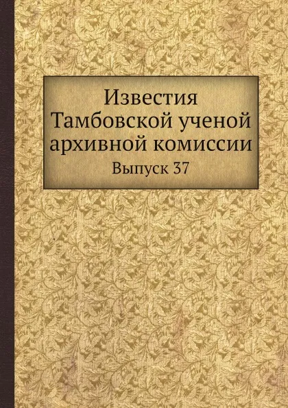 Обложка книги Известия Тамбовской ученой архивной комиссии. Выпуск 37, П.А. Дьяконов