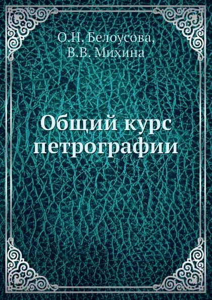 Обложка книги Общий курс петрографии, О.Н. Белоусова, В.В. Михина