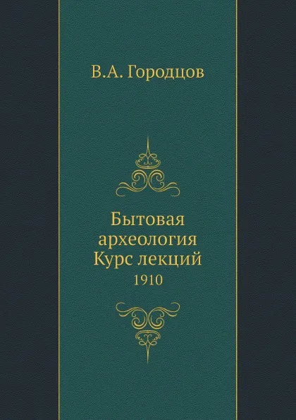 Обложка книги Бытовая археология. Курс лекций, В.А. Городцов