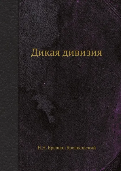 Обложка книги Дикая дивизия, Н.Н. Брешко-Брешковский