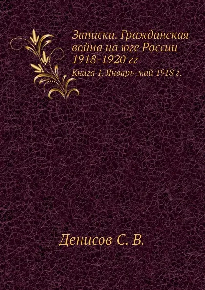 Обложка книги Записки. Гражданская война на юге России 1918-1920 гг. Книга 1. Январь-май 1918 г., С.В. Денисов