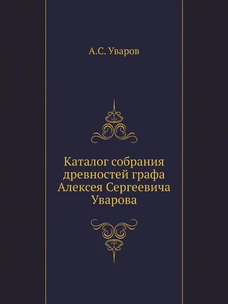 Обложка книги Каталог собрания древностей графа Алексея Сергеевича Уварова, А. С. Уваров