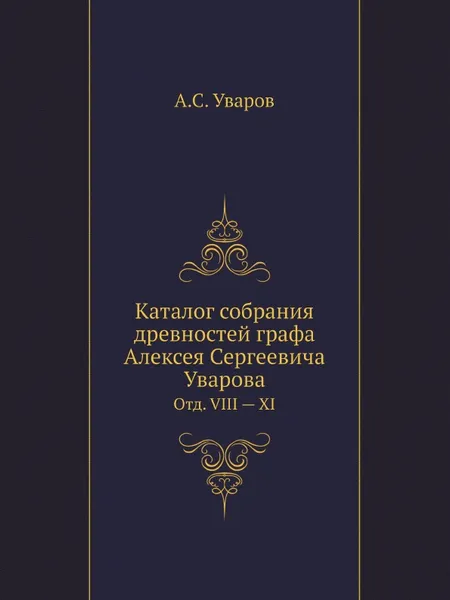 Обложка книги Каталог собрания древностей графа Алексея Сергеевича Уварова. Отд. VIII — XI, А. С. Уваров