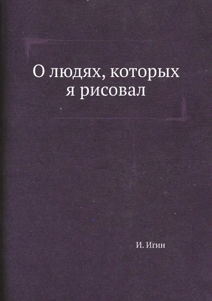 Обложка книги О людях, которых я рисовал, И. Игин