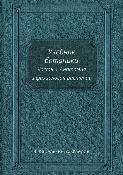 Обложка книги Учебник ботаники. Часть 3. Анатомия и физиология растений, В. Капелькин, А. Флеров