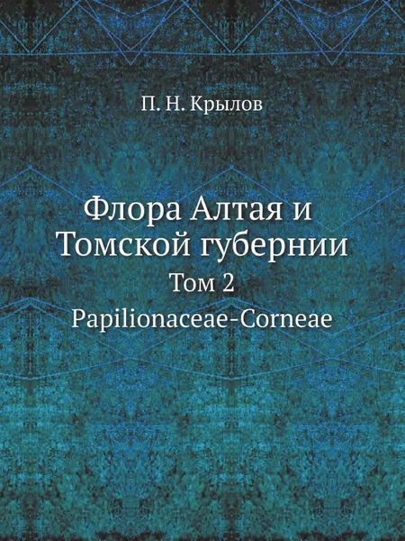 Обложка книги Флора Алтая и Томской губернии. Том 2. Papilionaceae-Corneae, П. Н. Крылов