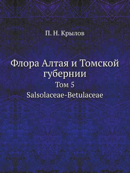 Обложка книги Флора Алтая и Томской губернии. Том 5. Salsolaceae-Betulaceae, П. Н. Крылов