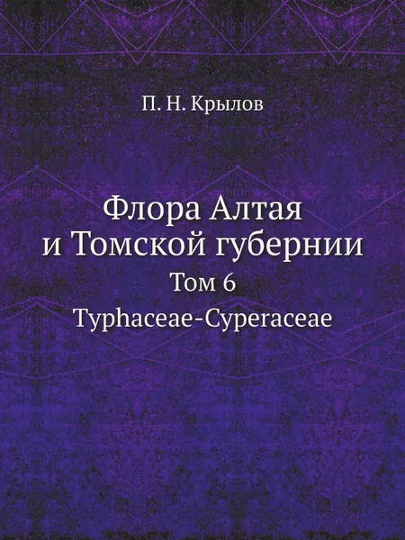 Обложка книги Флора Алтая и Томской губернии. Том 6. Typhaceae-Cyperaceae, П. Н. Крылов