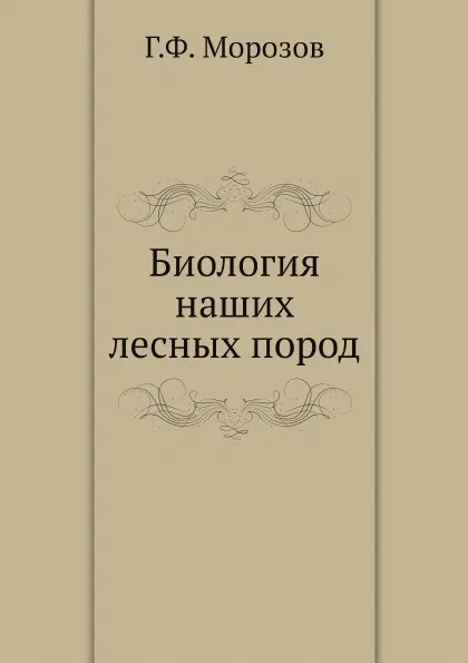 Обложка книги Биология наших лесных пород, Г.Ф. Морозов