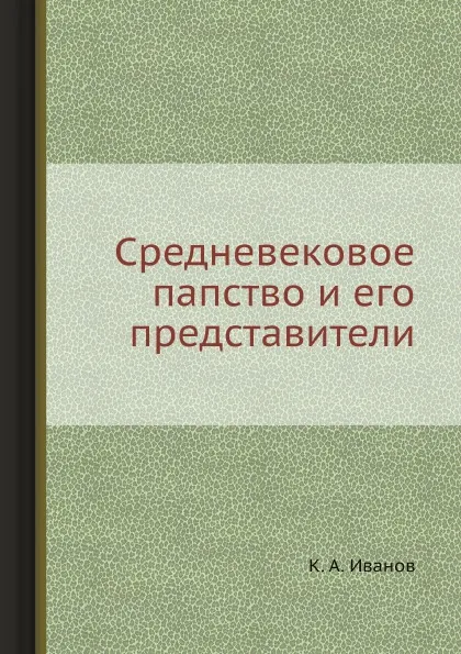 Обложка книги Средневековое папство и его представители, К. А. Иванов