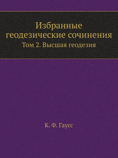 Обложка книги Избранные геодезические сочинения. Том 2. Высшая геодезия, Г.В. Багратуни, К.Ф. Гаусс, М.Л. Рудштейн