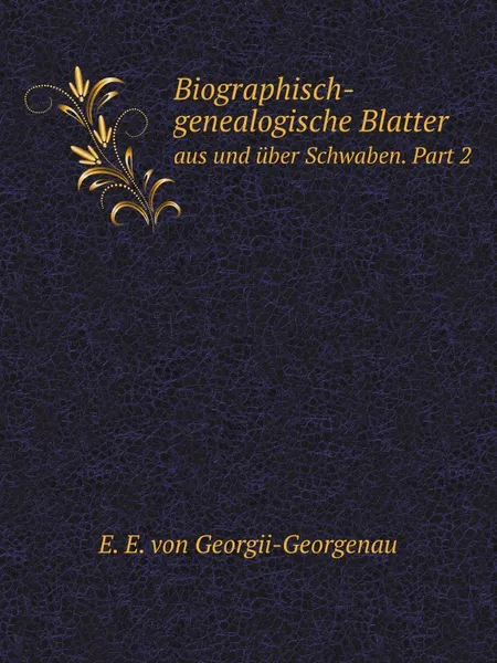 Обложка книги Biographisch-genealogische Blatter aus und uber Schwaben. Teil 2, E.E. von Georgii-Georgenau