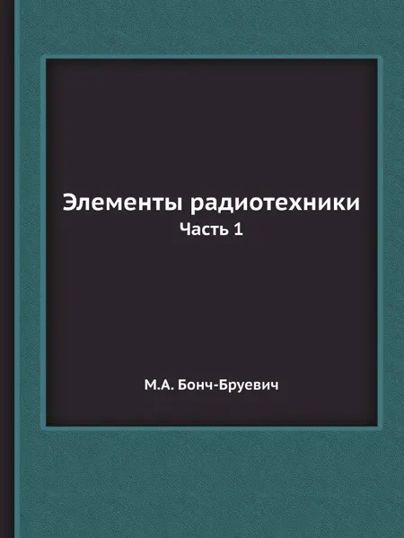 Обложка книги Элементы радиотехники. Часть 1, М.А. Бонч-Бруевич