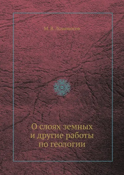 Обложка книги О слоях земных и другие работы по геологии, М. В. Ломоносов