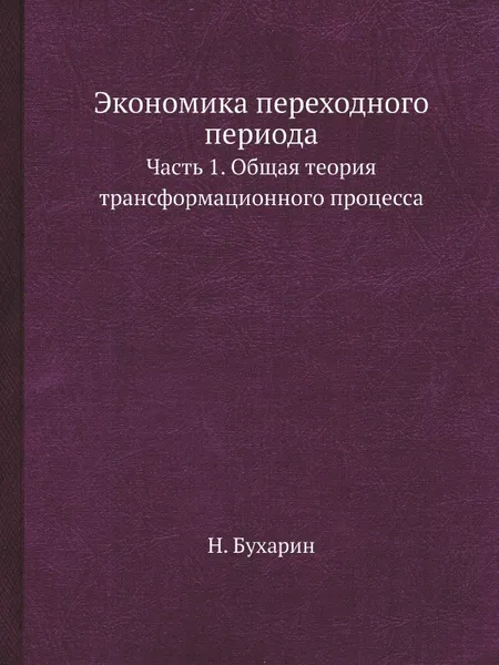 Обложка книги Экономика переходного периода. Часть 1. Общая теория трансформационного процесса, Н. Бухарин