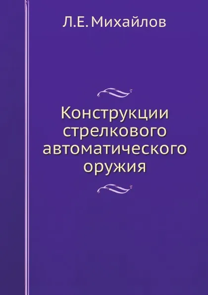 Обложка книги Конструкции стрелкового автоматического оружия, Л.Е. Михайлов