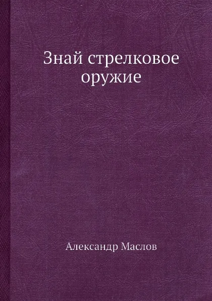 Обложка книги Знай стрелковое оружие, Александр Маслов