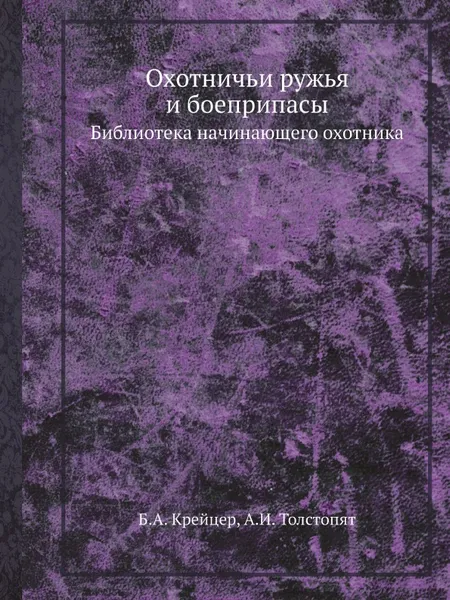 Обложка книги Охотничьи ружья и боеприпасы. Библиотека начинающего охотника, Б.А. Крейцер, А.И. Толстопят