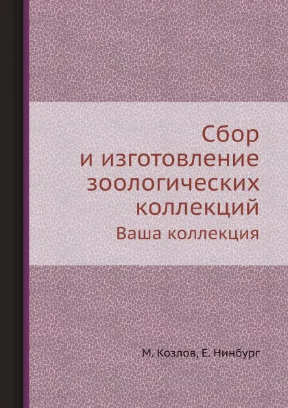 Обложка книги Сбор и изготовление зоологических коллекций. Ваша коллекция, М. Козлов, Е. Нинбург