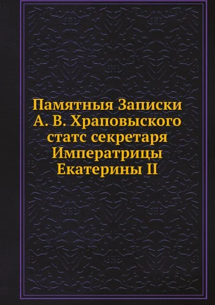 Обложка книги Памятныя Записки А. В. Храповыского, статс секретаря Императрицы Екатерины II, А.В. Храповицкий