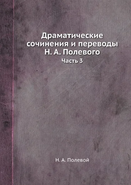 Обложка книги Драматические сочинения и переводы Н. А. Полевого. Часть 3, Н.А. Полевой