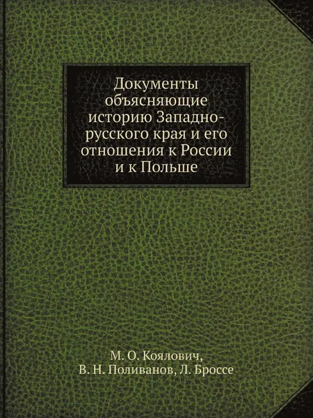 Обложка книги Документы объясняющие историю Западно-русского края и его отношения к России и к Польше, М.О. Козлович, В.Н. Поливанов, Л. Броссе