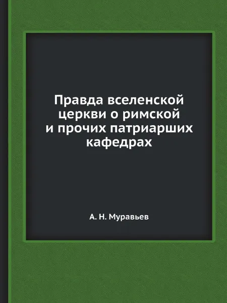 Обложка книги Правда вселенской церкви о римской и прочих патриарших кафедрах, А. Н. Муравьев