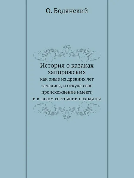 Обложка книги История о казаках запорожских. как оные из древних лет зачалися, и откуда свое происхождение имеют, и в каком состоянии находятся, О. Бодянский