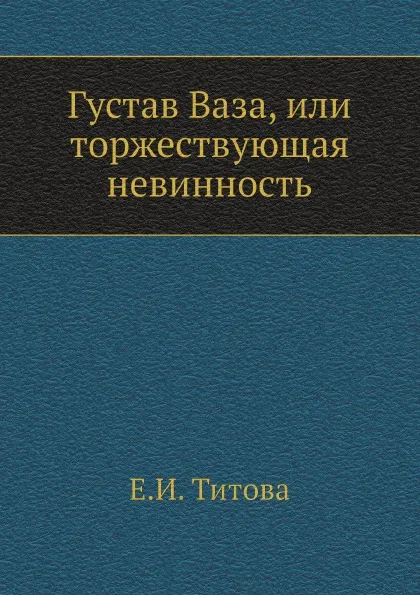 Обложка книги Густав Ваза, или торжествующая невинность, Е.И. Титова