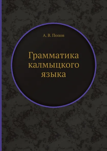 Обложка книги Грамматика калмыцкого языка, А. В. Попов