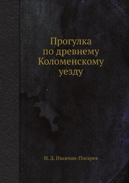 Обложка книги Прогулка по древнему Коломенскому уезду, Н.Д. Иванчин-Писарев