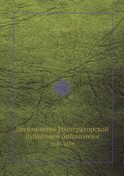 Обложка книги Десятилитие Императорской публичной библиотеки, 1849-1859, М. А. Корф