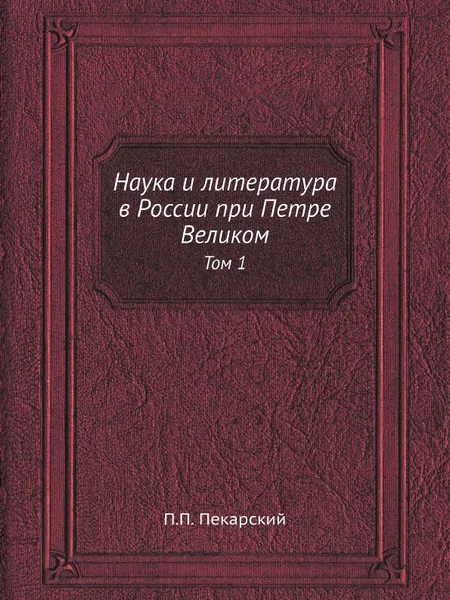 Обложка книги Наука и литература в России при Петре Великом. Том 1, П. П. Пекарский