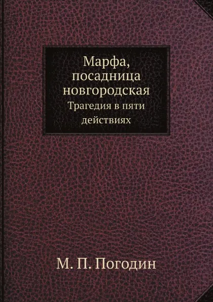 Обложка книги Марфа, посадница новгородская. Трагедия в пяти действиях, М. П. Погодин