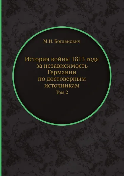 Обложка книги История войны 1813 года за независимость Германии по достоверным источникам. Том 2, М. И. Богданович