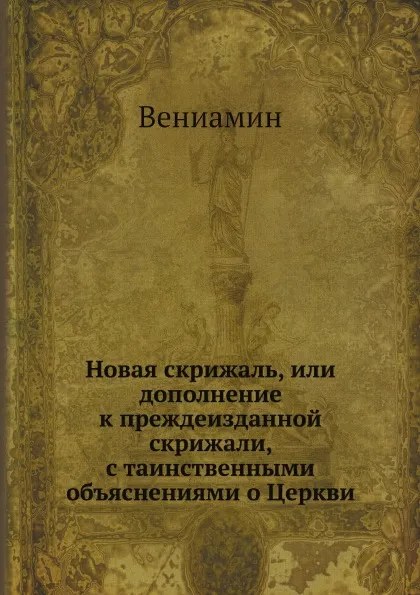 Обложка книги Новая скрижаль, или дополнение к преждеизданной скрижали, с таинственными объяснениями о Церкви, Вениамин