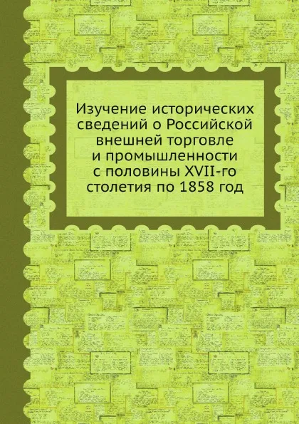 Обложка книги Изучение исторических сведений о Российской внешней торговле и промышленности с половины XVII-го столетия по 1858 год, А.В. Семенов