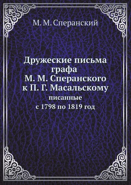 Обложка книги Дружеские письма графа М. М. Сперанского к П. Г. Масальскому. писанные с 1798 по 1819 год, М. М. Сперанский