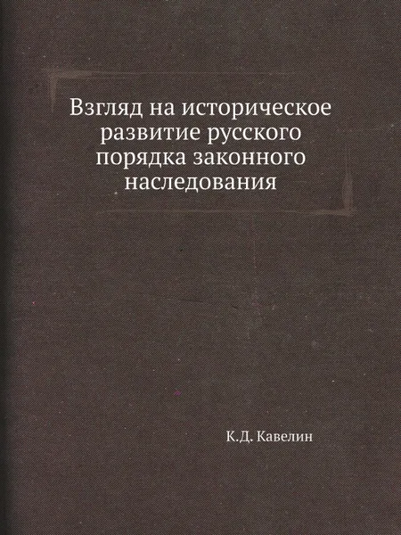 Обложка книги Взгляд на историческое развитие русского порядка законного наследования, К.Д. Кавелин