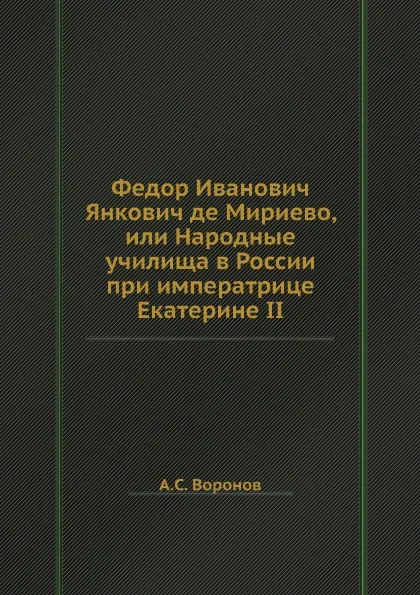 Обложка книги Федор Иванович Янкович де Мириево, или Народные училища в России при императрице Екатерине II, А.С. Воронов