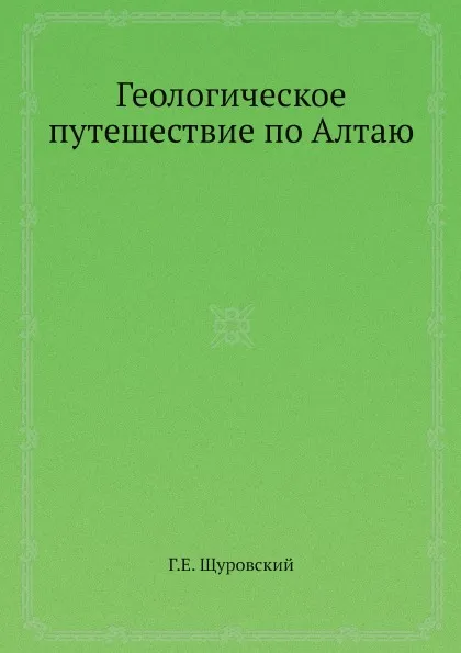 Обложка книги Геологическое путешествие по Алтаю, Г.Е. Щуровский