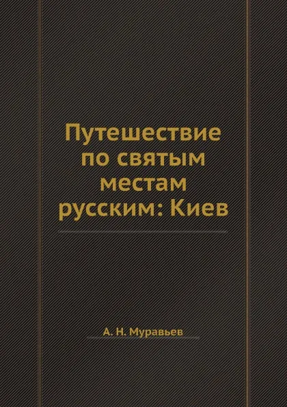 Обложка книги Путешествие по святым местам русским: Киев, А. Н. Муравьев