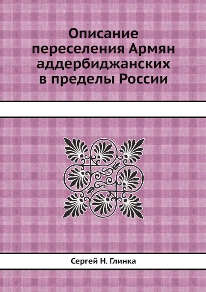 Обложка книги Описание переселения Армян аддербиджанских в пределы России, С. Н. Глинка